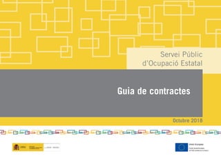 Servei Públic
d’Ocupació Estatal
Guia de contractes
Unión Europea
Fondo Social Europeo
Octubre 2018
 