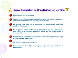 Cómo Fomentar la Creatividad en el niño <ul><li>Demostrarle que es Creativo. </li></ul><ul><li>Reconocer e interesarse por...