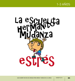 1-3 años




la escuelita
 herm anito
 mudanza


   estrés
Guía sobre pautas de crianza para niños y niñas de 0 a 5 años   UNICEF 2011   85
 