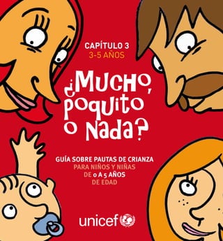 capítulo 3
         3-5 años




Guía sobre pautas de crianza
     para niños y niñas
        de 0 a 5 años
          de edad




                               UNICEF 2011   1
 