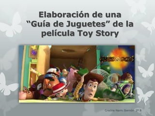 Elaboración de una
“Guía de Juguetes” de la
   película Toy Story




                 Cristina Narro Ibernón 2º B
 