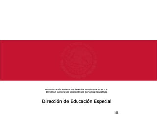 Administración Federal de Servicios Educativos en el D.F.
Dirección General de Operación de Servicios Educativos
Dirección de Educación Especial
18
 