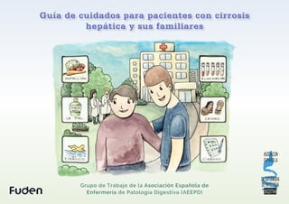 Guía de cuidados para pacientes con cirrosis
hepática y sus familiares
Grupo de Trabajo de la Asociación Española de
Enfermería de Patología Digestiva (AEEPD)
 