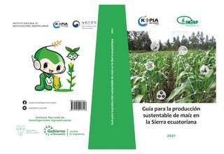Instituto Nacional de
Investigaciones Agropecuarias
@agroinvestigacionecuador
@INIAPECUADOR
N
K P
Guía
para
la
producción
sustentable
de
maíz
en
la
Sierra
ecuatoriana
2021
 