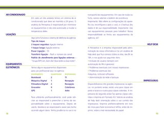 AR-CONDICIONADO                                                           transporte dos equipamentos. Em caso de roubo ou
                  Em cada um dos andares temos um sistema de ar           furto, vamos solicitar o boletim de ocorrência.
                  condicionado que deve ser mantido a 24 graus. O         Importante: Não altere as configurações do apare-
                  analista da Perceptiva é responsável por monitorar      lho (ou reconfigure-o após o uso), e o backup dos
                  os equipamentos e não está autorizado a mudar a         dados é de sua responsabilidade. Importante: não
                  temperatura deles.                                      use equipamentos pessoais para trabalho! Nossa
LIGAÇÕES                                                                  responsabilidade se limita aos equipamentos da
                  Veja como funciona o sistema de telefonia da agência:   agência, ok?
                  Tipo de toque
                  2 toques seguidos: ligação interna                                                                               HELP DESK
                  1 toque longo: ligação externa                          A Perceptiva é a empresa responsável pela admi-
                  Puxar Ligação – 55                                      nistração da nossa informática e há um analista de
                  Transferir ligação – flash + número do ramal            help desk que fica conosco todos os dias, das 8h às
                  Padrão de atendimento para ligações externas –          18h, e nos ajuda nos seguintes itens:
                  “Grupo MTCom, bom dia! (boa tarde ou boa noite)”.       • Inclusão de usuário (sempre com
EQUIPAMENTOS                                                              autorização do RH e gestores)
ELETRÔNICOS       Temos alguns equipamentos disponíveis                   • Problemas eventuais com nossas impressoras
                  para uso profissional aqui na agência:                  • Problemas eventuais das
                  Equipamento	           Quantidade	       Responsável    máquinas, inclusive softwares
                  Notebook	              2	                TI             • Administração da rede e backups
                  Máquina Digital	       1	                Recepção                                                              IMPRESSORAS
                  Filmadora Digital	     2	                Recepção       Disponibilizamos três grandes impressoras na agên-
                  Gravador	              4	                Coletânea      cia: no primeiro andar, existe uma para cópias em
                  GPS	                   1	                Adm            preto e branco e outra para cópias coloridas. A im-
                                                                          pressora do segundo andar faz apenas cópias colo-
                  Para utilizá-los profissionalmente, você pode soli-     ridas e imprime em formato A3. Solicite ao analista
                  citar ao responsável e preencher o termo de res-        de help desk orientação sobre o uso correto das
                  ponsabilidade sobre o equipamento. Depois de            impressoras. Imprima preferencialmente em tons
                  usá-lo, devolva-o ao responsável e avise caso tenha     de cinza para fazer economia e reflita, antes de im-
                  ocorrido algum dano. Tenha prudência no uso e no        primir, sobre a real necessidade do papel.
18                                                                                                                                        19
 