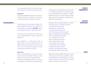 2ª via, descontada em folha. Em caso de furto, apre-                                                                CURSOS E
                 sentar o boletim de ocorrência para isenção da taxa.    Cada empresa tem uma verba anual de treinamen-         TREINAMENTOS
                                                                         to. Os gestores administram essa verba de acordo
                 Importante:                                             com as necessidades de suas equipes e a disponi-
                 A inclusão de dependentes deve ocorrer em até trin-     bilidade de recursos. Caso tenha interesse em fazer
                 ta dias do nascimento ou casamento, caso contrário      algum curso, procure seu gestor e verifique a possi-
                 a inclusão será sujeita à aprovação e a carências.      bilidade de sua participação.
                                                                                                                                    FOLGA DE
ESTACIONAMENTO                                                           Parabéns a você e, nessa data querida, os aniversa-     ANIVERSÁRIO
                 Caso opte pelo uso do carro para vir trabalhar, será    riantes têm direito a uma folga remunerada:
                 preciso cadastrar o veículo no setor financeiro. O      • A folga deve ser previamente
                 estacionamento conveniado é o VM PARK, que fica         combinada com seu líder direto;
                 na rua Fradique Coutinho, 1.189 e fecha às 22h.         • Se a data de aniversário cair em
                                                                         um fim de semana ou feriado, o day-off
                 Se você já sabe que vai precisar sair durante o dia,    deverá ser agendado para a segunda-feira
                 avise ao estacionamento ao chegar ou ligue para         anterior ou posterior ao aniversário;	
                 96675-0277.                                             • Se o aniversário cair em suas
                                                                         férias, consideramos que você já
                 Na segunda-feira, o estacionamento fecha às             estará curtindo esse dia, então,
                 20h30, então, caso seja imprescindível ficar na         não terá direito a repor a folga;
                 agência após esse horário, retire o seu carro e esta-   • Este benefício não é acumulativo
                 cione-o na rua ou aqui dentro da agência, na nossa      e é válido somente para o dia do
                 rampa lateral, que comporta um carro.                   aniversário, não podendo ser trocado
                                                                         ou postergado, exceto nos casos acima.
                 Importante:                                                                                                           FÉRIAS
                 Não nos responsabilizamos por danos causados            Depois de um ano de trabalho, nada como o mere-
                 ao veículo no estacionamento. Verifique seu carro       cido descanso! As férias são concedidas a cada 12
                 sempre ao entrar e ao sair do estacionamento.           meses trabalhados e são agendadas com o gestor,
                 Vai emendar uma baladinha na Vila? Aí, sim, será ne-    que deve informar ao RH com 30 dias de antece-
                 cessário pagar a sua permanência no estacionamento.     dência a data de férias do funcionário.
10                                                                                                                                         11
 