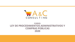 CURSO:
LEY DE PROCEDIMIENTOS ADMINISTRATIVOS Y
COMPRAS PÚBLICAS
2020
 