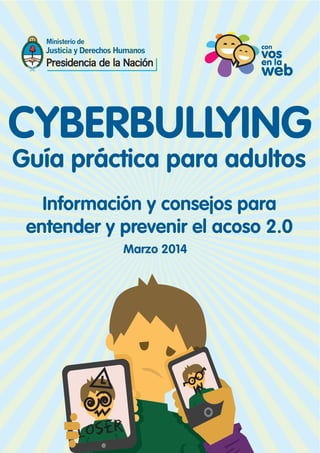 CYBERBULLYING
Guía práctica para adultos
Información y consejos para
entender y prevenir el acoso 2.0
Marzo 2014
 