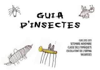 GUIA
D’INSECTES
                  CURS 2012-2013
          SETEMBRE-NOVEMBRE
        CLASSE DELS TOMÀQUETS
       ESCOLA FONT DE L’ORPINA
                     VACARISSES
 
