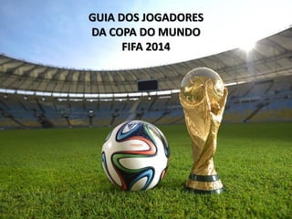 GUIA DOS JOGADORES
DA COPA DO MUNDO
FIFA 2014
 