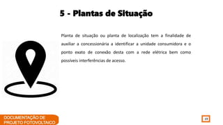 19
5 - Plantas de Situação
Planta de situação ou planta de localização tem a finalidade de
auxiliar a concessionária a identificar a unidade consumidora e o
ponto exato de conexão desta com a rede elétrica bem como
possíveis interferências de acesso.
 