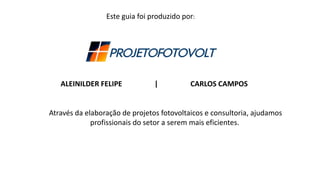 Através da elaboração de projetos fotovoltaicos e consultoria, ajudamos
profissionais do setor a serem mais eficientes.
ALEINILDER FELIPE | CARLOS CAMPOS
Este guia foi produzido por:
 