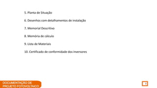 7
5. Planta de Situação
6. Desenhos com detalhamentos de instalação
7. Memorial Descritivo
8. Memória de cálculo
9. Lista de Materiais
10. Certificado de conformidade dos inversores
 