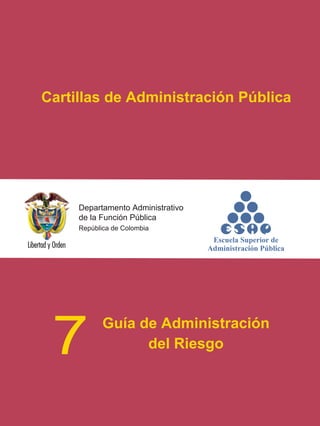 Cartillas de Administración Pública




     Departamento Administrativo
     de la Función Pública
     República de Colombia




 7          Guía de Administración
                  del Riesgo
 