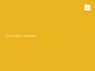 Garanta a adesão
Etapa
01
 