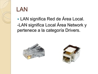 LAN
 LAN significa Red de Área Local.
-LAN significa Local Área Network y
pertenece a la categoría Drivers.
 