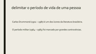 delimitar o período de vida de uma pessoa
Carlos Drummond (1902 – 1987) é um dos ícones da literatura brasileira.
O período militar (1964 – 1985) foi marcado por grandes controvérsias.
 