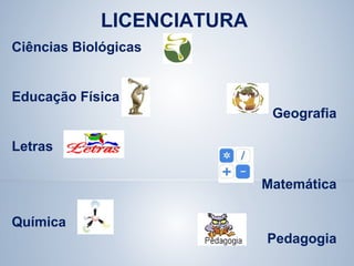 LICENCIATURA
Ciências Biológicas
Educação Física
Geografia
Letras
Matemática
Química
Pedagogia
 