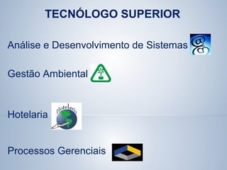 TECNÓLOGO SUPERIOR
Análise e Desenvolvimento de Sistemas
Gestão Ambiental
Hotelaria
Processos Gerenciais
 
