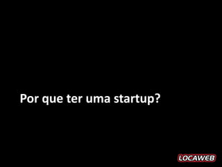 Por que ter uma startup?
 