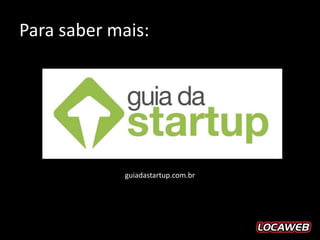 Para saber mais:




             guiadastartup.com.br
 