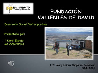 FUNDACIÓN
VALIENTES DE DAVID
LIC. Mary Liliana Chaparro Zambrano
NRC. 5786
 