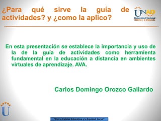 ¿Para qué sirve la guía de actividades? y ¿como la aplico? ,[object Object],Carlos Domingo Orozco Gallardo 