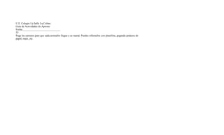 U.E. Colegio La Salle La Colina
Guía de Actividades de Apresto
Fecha:____________________________
55
Pega los caminos para que cada animalito llegue a su mamá. Puedes rellenarlos con plastilina, pegando pedazos de
papel, maíz, etc.
 