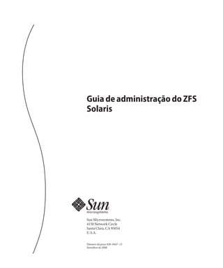 Guia de administração do ZFS
Solaris




Sun Microsystems, Inc.
4150 Network Circle
Santa Clara, CA 95054
U.S.A.


Número da peça: 820–0447–13
Setembro de 2008
 