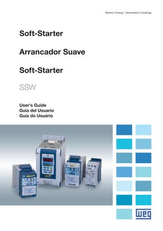 Motors | Energy | Automation | Coatings
Soft-Starter
Arrancador Suave
Soft-Starter
SSW
User's Guide
Guia del Usuario
Guia do Usuário
 