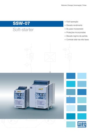 g	 Fácil operação
g	Elevado rendimento
g	 By-pass incorporado
g	 Proteções incorporadas
g	 Elevado regime de partida
g	 Controle total nas três fases
Motores | Energia | Automação | Tintas
SSW-07
Soft-starter
 