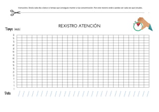 Instrucións: Anota cada día a data e o tempo que consegues manter a túa concentración. Pon este rexistro onde o poidas ver cada vez que estudes.
Tempo (minutos)
80
75
70
65
60
55
50
45
40
35
30
25
20
15
10
5
REXISTRO ATENCIÓN
0
Data
 