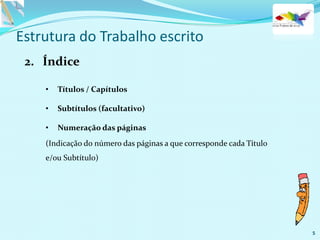 Estrutura do Trabalho escrito
2. Índice
5
• Títulos / Capítulos
• Subtítulos (facultativo)
• Numeração das páginas
(Indicação do número das páginas a que corresponde cada Título
e/ou Subtítulo)
 