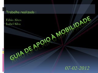 Trabalho realizado :

Fábio Alves
Isabel Silva




                       07-02-2012
 