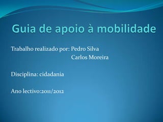 Trabalho realizado por: Pedro Silva
                        Carlos Moreira

Disciplina: cidadania

Ano lectivo:2011/2012
 