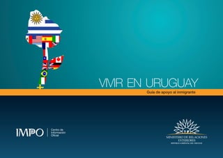 VIVIR EN URUGUAY
Guía de apoyo al inmigrante
MINISTERIO DE RELACIONES
EXTERIORES
MINISTERIO DE RELACIONES
EXTERIORES
0
5
25
75
95
100
 
