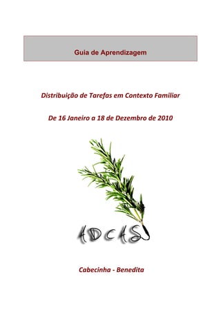 Guia de Aprendizagem




Distribuição de Tarefas em Contexto Familiar


  De 16 Janeiro a 18 de Dezembro de 2010




           Cabecinha - Benedita
 