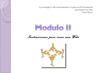 Instrucciones para crear una Wiki La tecnología es sólo una herramienta. La gente usa las herramientas para mejorar sus vidas. (Tom Clancy) 