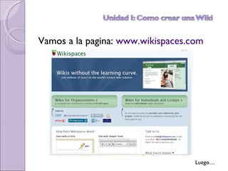 Vamos a la pagina:  www.wikispaces.com   Luego… 