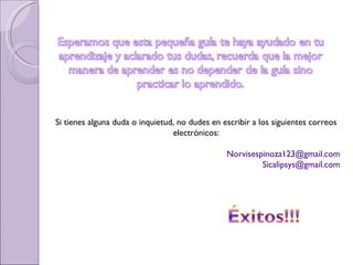 Si tienes alguna duda o inquietud, no dudes en escribir a los siguientes correos electrónicos: [email_address] [email_address] 