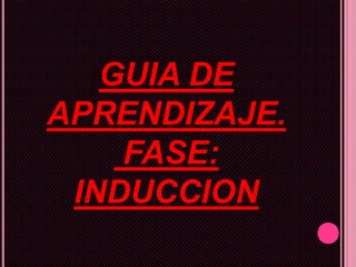 GUIA DE
APRENDIZAJE.
    FASE:
 INDUCCION
 