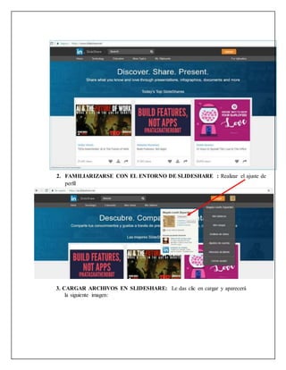 3. CARGAR ARCHIVOS EN SLIDESHARE: Le das clic en cargar y aparecerá
la siguiente imagen:
2. FAMILIARIZARSE CON EL ENTORNO DE SLIDESHARE : Realizar el ajuste de
perfil
 