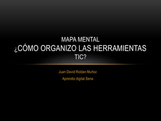 Juan David Roldan Muñoz
Aprendiz digital Sena
MAPA MENTAL
¿CÓMO ORGANIZO LAS HERRAMIENTAS
TIC?
 