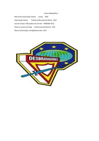 Fontes Bibliográficas
Manual de Urbanização Urbana Cemig 2001
Arborização Urbana Prefeitura Municipal de Maricá 2011
Guia de Campo: 500 espécies do Cerrado MMA/SBF 2011
Plante as árvores do Xingu Instituto Socioambiental 2012
Manual Urbanização Cemig/Biodiversitas 2011
 