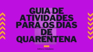 GUIA DE
ATIVIDADES
PARA OS DIAS
DE
QUARENTENA
Editora Cidadania
 
