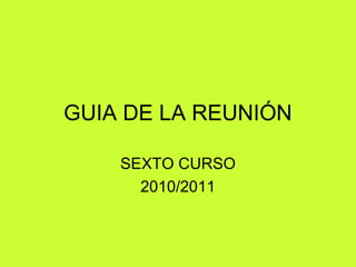 GUIA DE LA REUNIÓN
SEXTO CURSO
2010/2011
 