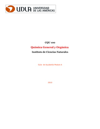 CQU 100

Química General y Orgánica
Instituto de Ciencias Naturales




     Guía de Ayudantía Modulo A




               2010
 
