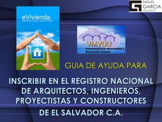 INSCRIBIR EN EL REGISTRO NACIONAL DE ARQUITECTOS, INGENIEROS, PROYECTISTAS Y CONSTRUCTORES DE EL SALVADOR C.A. GUIA DE AYUDA PARA 