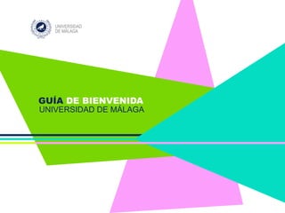 Guía de Bienvenida a la
UNIVERSIDAD DE MÁLAGA
Curso 2016-2017
GUÍA DE BIENVENIDA
UNIVERSIDAD DE MÁLAGA
 