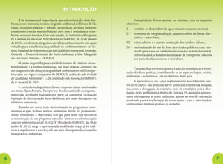 6 7
É de fundamental importância que a Secretaria do Meio Am-
biente, como instância máxima de gestão ambiental do Estado de São
Paulo, incorpore práticas e atitudes de proteção ao meio ambiente
condizentes com as suas atribuições para com a sociedade e o am-
biente onde está inserida. Com este intuito, foi instituído o Programa
ECOatitude no início de 2010 (Resolução SMA 007, de 21 de janeiro
de 2010), envolvendo dirigentes, servidores e funcionários em ações
voltadas para a melhoria da qualidade no ambiente interno do Sis-
tema Estadual de Administração da Qualidade Ambiental, Proteção,
Controle e Desenvolvimento do Meio Ambiente e Uso Adequado
dos Recursos Naturais – SEAQUA.
O ponto de partida para o estabelecimento de critérios de sus-
tentabilidade e a institucionalização das boas práticas consistiu em
um diagnóstico da situação da qualidade ambiental nos edifícios per-
tencentes aos órgãos integrantes do SEAQUA, realizado pelo Comitê
de Qualidade Ambiental – CQA, instituído pela Resolução SMA 019,
de 01 de abril de 2009.
A partir deste diagnóstico, foram propostas ações relacionadas
aos temas Água, Energia, Transporte e Resíduos, além do acompanha-
mento das atividades realizadas por parte da Assessoria Técnica do
Gabinete da Secretaria do Meio Ambiente, por meio de registro em
relatórios semestrais.
Passado um ano e meio da instituição do programa e consi-
derando-se que “as boas práticas ambientais devem ser permanente-
mente estimuladas e objetivadas, sem que para tanto seja necessária
a manutenção de um programa específico imposto e controlado pela
superior administração do SEAQUA” (Resolução SMA 031, de 30 de
junho de 2011), surge a oportunidade de difundir o que já foi reali-
zado e impulsionar a adoção cada vez mais abrangente das chamadas
boas práticas ambientais.
Essas práticas devem atentar, no mínimo, para os seguintes
objetivos:
I –	 combate ao desperdício de água visando o seu uso racional;
II –	 economia de energia e adoção, quando couber, de fontes alter-
nativas e renováveis;
III –	 coleta seletiva e a correta destinação dos resíduos sólidos;
IV –	 racionalização do uso da frota de veículos públicos, com prio-
ridade para o uso de combustíveis oriundos de fonte renovável,
como o etanol, e fomento à utilização de transportes coletivos
por parte dos funcionários e servidores.
Compartilhar e orientar quanto à adoção, manutenção e otimi-
zação das boas práticas, considerando-se os aspectos legais, sociais,
ambientais e econômicos, são os objetivos deste guia.
A apresentação das ações implementadas nos diferentes seto-
res do SEAQUA não pretende servir como um relatório da situação,
mas como a divulgação de exemplos reais de estratégias para a abor-
dagem desta problemática dentro do Sistema. Os exemplos apresen-
tados não esgotam as ações realizadas, apenas servem de orientação
e estímulo para a implantação de novas ações e para a valorização e
continuidade das boas práticas já adotadas.
INTRODUÇÃO
 